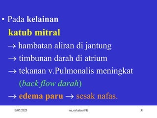 10/07/2023 nn, sirkulasi FK 31
• Pada kelainan
katub mitral
 hambatan aliran di jantung
 timbunan darah di atrium
 tekanan v.Pulmonalis meningkat
(back flow darah)
 edema paru  sesak nafas.
 