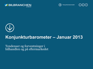 Konjunkturbarometer   31.   jan.   13




Konjunkturbarometer – Januar 2013
Tendenser og forventninger i
bilhandlen og på eftermarkedet
 
