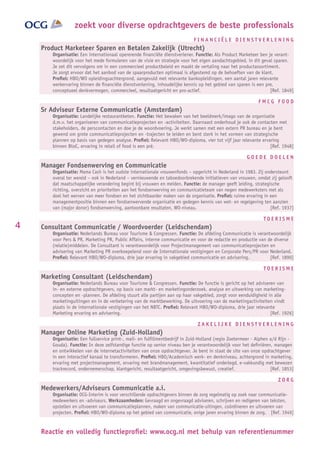 zoekt voor diverse opdrachtgevers de beste professionals
                                                                            FINANCIËLE DIENSTVERLENING
    Product Marketeer Sparen en Betalen Zakelijk (Utrecht)
       Organisatie: Een internationaal opererende ﬁnanciële dienstverlener. Functie: Als Product Marketeer ben je verant-
       woordelijk voor het mede formuleren van de visie en strategie voor het eigen aandachtsgebied, in dit geval sparen.
       Je zet dit vervolgens om in een commercieel productbeleid en maakt de vertaling naar het productassortiment.
       Je zorgt ervoor dat het aanbod van de spaarproducten optimaal is afgestemd op de behoeften van de klant.
       Proﬁel: HBO/WO opleidingsachtergrond, aangevuld met relevante bankopleidingen, een aantal jaren relevante
       werkervaring binnen de ﬁnanciële dienstverlening, inhoudelijke kennis op het gebied van sparen is een pre,
       conceptueel denkvermogen, commercieel, resultaatgericht en pro-actief.                                   [Ref. 1849]

                                                                                                           FMCG FOOD
    Sr Adviseur Externe Communicatie (Amsterdam)
       Organisatie: Landelijke restaurantketen. Functie: Het bewaken van het beeldmerk/imago van de organisatie
       d.m.v. het organiseren van communicatieprojecten en -activiteiten. Daarnaast onderhoud je ook de contacten met
       stakeholders, de perscontacten en doe je de woordvoering. Je werkt samen met een extern PR bureau en je bent
       gewend om grote communicatieprojecten en -trajecten te leiden en bent sterk in het vormen van strategische
       plannen op basis van gedegen analyse. Proﬁel: Relevant HBO/WO-diploma, vier tot vijf jaar relevante ervaring
       binnen BtoC, ervaring in retail of food is een pré.                                                     [Ref. 1948]

                                                                                                      GOEDE DOELEN
    Manager Fondsenwerving en Communicatie
       Organisatie: Mama Cash is het oudste internationale vrouwenfonds – opgericht in Nederland in 1983. Zij ondersteunt
       overal ter wereld – ook in Nederland – vernieuwende en taboedoorbrekende initiatieven van vrouwen, omdat zij gelooft
       dat maatschappelijke verandering begint bij vrouwen en meiden. Functie: de manager geeft leiding, strategische
       richting, overzicht en prioriteiten aan het fondsenwerving en communicatieteam van negen medewerksters met als
       doel het werven van meer fondsen en het zichtbaarder maken van de organisatie. Proﬁel: ruime ervaring in een
       managementpositie binnen een fondsenwervende organisatie en gedegen kennis van wet- en regelgeving ten aanzien
       van (major donor) fondsenwerving, aantoonbare resultaten, WO-niveau.                                      [Ref. 1937]

                                                                                                              TOERISME
4   Consultant Communicatie / Woordvoerder (Leidschendam)
       Organisatie: Nederlands Bureau voor Tourisme & Congressen. Functie: De afdeling Communicatie is verantwoordelijk
       voor Pers & PR, Marketing PR, Public Affairs, interne communicatie en voor de redactie en productie van de diverse
       (relatie)middelen. De Consultant is verantwoordelijk voor Projectmanagement van communicatieprojecten en
       advisering van Marketing PR overkoepelend voor de Internationale vestigingen en Corporate Pers/PR voor Nederland.
       Proﬁel: Relevant HBO/WO-diploma, drie jaar ervaring in vakgebied communicatie en advisering.             [Ref. 1890]

                                                                                                              TOERISME
    Marketing Consultant (Leidschendam)
       Organisatie: Nederlands Bureau voor Tourisme & Congressen. Functie: De functie is gericht op het adviseren van
       in- en externe opdrachtgevers, op basis van markt- en marketingonderzoek, analyse en uitwerking van marketing-
       concepten en -plannen. De afdeling stuurt alle partijen aan op haar vakgebied, zorgt voor eenduidigheid in alle
       marketinguitingen en in de verbetering van de marktbewerking. De uitvoering van de marketingactiviteiten vindt
       plaats in de internationale vestigingen van het NBTC. Proﬁel: Relevant HBO/WO-diploma, drie jaar relevante
       Marketing ervaring en advisering.                                                                        [Ref. 1926]

                                                                             ZAKELIJKE DIENSTVERLENING
    Manager Online Marketing (Zuid-Holland)
       Organisatie: Een fullservice print-, mail- en fulﬁllmentbedrijf in Zuid-Holland (regio Zoetermeer - Alphen a/d Rijn -
       Gouda). Functie: In deze zelfstandige functie op senior niveau ben je verantwoordelijk voor het deﬁniëren, managen
       en ontwikkelen van de internetactiviteiten van onze opdrachtgever. Je bent in staat de site van onze opdrachtgever
       in een interactief kanaal te transformeren. Proﬁel: HBO/Academisch werk- en denkniveau, achtergrond in marketing,
       ervaring met projectmanagement, ervaring met brandmanagement, kwantitatief onderlegd, e-vakkundig met bewezen
       trackrecord, ondernemerschap, klantgericht, resultaatgericht, omgevingsbewust, creatief.                   [Ref. 1853]

                                                                                                                     ZORG
    Medewerkers/Adviseurs Communicatie a.i.
       Organisatie: OCG-Interim is voor verschillende opdrachtgevers binnen de zorg regelmatig op zoek naar communicatie-
       medewerkers en -adviseurs. Werkzaamheden: Gevraagd en ongevraagd adviseren, schrijven en redigeren van teksten,
       opstellen en uitvoeren van communicatieplannen, maken van communicatie-uitingen, coördineren en uitvoeren van
       projecten. Proﬁel: HBO/WO-diploma op het gebied van communicatie, enige jaren ervaring binnen de zorg. [Ref. 1949]


    Reactie en volledig functieproﬁel: www.ocg.nl met behulp van referentienummer
 