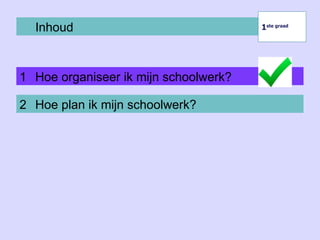 Inhoud
1 Hoe organiseer ik mijn schoolwerk?
1ste graad
1ste graad
2 Hoe plan ik mijn schoolwerk?
 