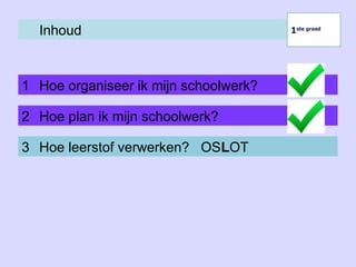 Inhoud
1 Hoe organiseer ik mijn schoolwerk?
1ste graad
1ste graad
2 Hoe plan ik mijn schoolwerk?
3 Hoe leerstof verwerken? OSLOT
 