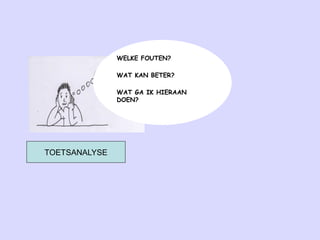 WELKE FOUTEN?
WAT KAN BETER?
WAT GA IK HIERAAN
DOEN?
TOETSANALYSE
 