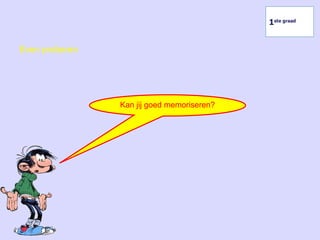 Kan jij goed memoriseren?
Even proberen
1ste graad
 