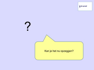 ?
1ste graad
Kan je het nu opzeggen?
 
