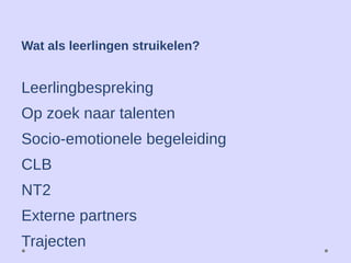 Leerlingbespreking
Op zoek naar talenten
Socio-emotionele begeleiding
CLB
NT2
Externe partners
Trajecten
Wat als leerlingen struikelen?
 