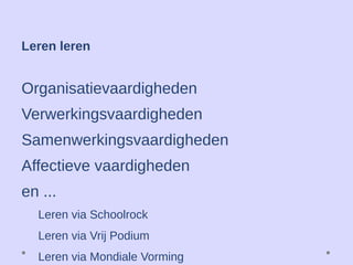 Organisatievaardigheden
Verwerkingsvaardigheden
Samenwerkingsvaardigheden
Affectieve vaardigheden
en ...
Leren via Schoolrock
Leren via Vrij Podium
Leren via Mondiale Vorming
Leren leren
 