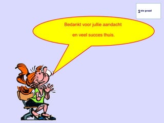 Bedankt voor jullie aandacht
en veel succes thuis.
1ste graad
 