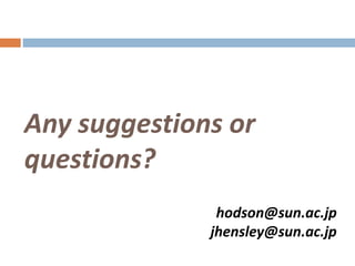Any suggestions or
questions?
               hodson@sun.ac.jp
              jhensley@sun.ac.jp
 