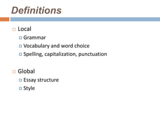 Definitions
   Local
     Grammar

     Vocabulary  and word choice
     Spelling, capitalization, punctuation



   Global
     Essay   structure
     Style
 