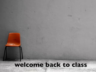 welcome back to class