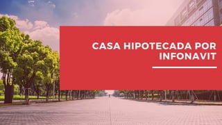 CASA HIPOTECADA POR
INFONAVIT
 
