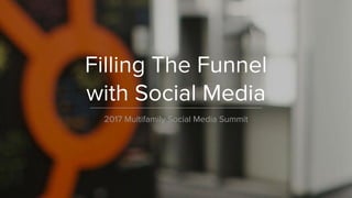 Filling The Funnel
with Social Media
2017 Multifamily Social Media Summit
 