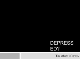 DEPRESSED?  The effects of stress. 