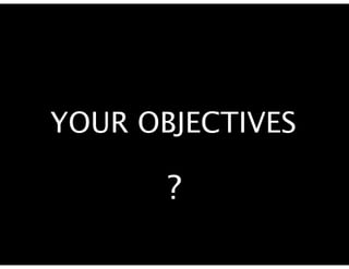 YOUR OBJECTIVES

       ?
 