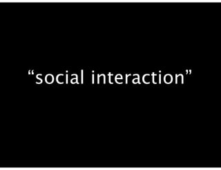 “social interaction”
 