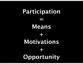 Participation
      =
   Means
      +
Motivations
      +
Opportunity
 