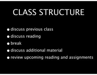 CLASS STRUCTURE

• discuss previous class
• discuss reading
• break
• discuss additional material
• review upcoming reading and assignments
 
