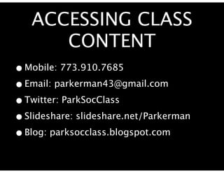 ACCESSING CLASS
      CONTENT
• Mobile: 773.910.7685
• Email: parkerman43@gmail.com
• Twitter: ParkSocClass
• Slideshare: slideshare.net/Parkerman
• Blog: parksocclass.blogspot.com
 