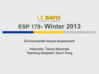 ESP 179- Winter 2013

 Environmental Impact Assessment

    Instructor: Trevor Macenski
  Teaching Assistant: Kevin Fang
 