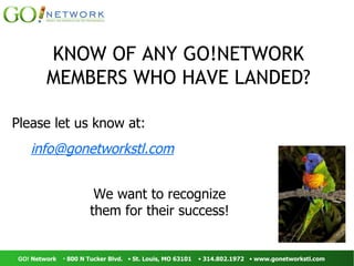 KNOW OF ANY GO!NETWORK MEMBERS WHO HAVE LANDED? Please let us know at: [email_address] We want to recognize them for their success! 
