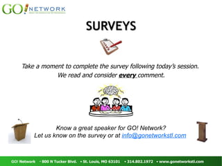 SURVEYS Take a moment to complete the survey following today’s session.  We read and consider  every  comment. Know a great speaker for GO! Network? Let us know on the survey or at  [email_address]   