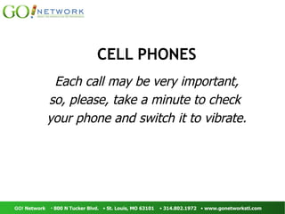 CELL PHONES Each call may be very important, so, please, take a minute to check  your phone and switch it to vibrate. 