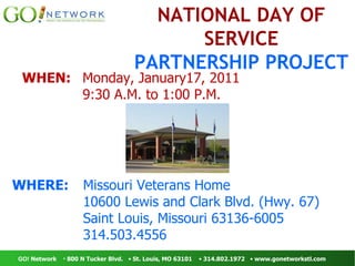 NATIONAL DAY OF SERVICE PARTNERSHIP PROJECT WHEN: Monday, January17, 2011 9:30 A.M. to 1:00 P.M. WHERE: Missouri Veterans Home 10600 Lewis and Clark Blvd. (Hwy. 67) Saint Louis, Missouri 63136-6005 314.503.4556 