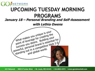 UPCOMING TUESDAY MORNING PROGRAMS January 18 – Personal Branding and Self-Assessment  with Lethia Owens What makes you unique is your point of leverage for creating the success you desire.  Building your powerful, personal brand is essential for standing out in a competitive Web 2.0 and global world. 
