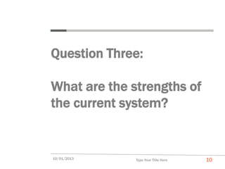 Question Three:

What are the strengths of
the current system?


10/01/2013    Type Your Title Here   10
 