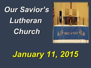 January 11, 2015January 11, 2015
Our Savior’sOur Savior’s
LutheranLutheran
ChurchChurch
 