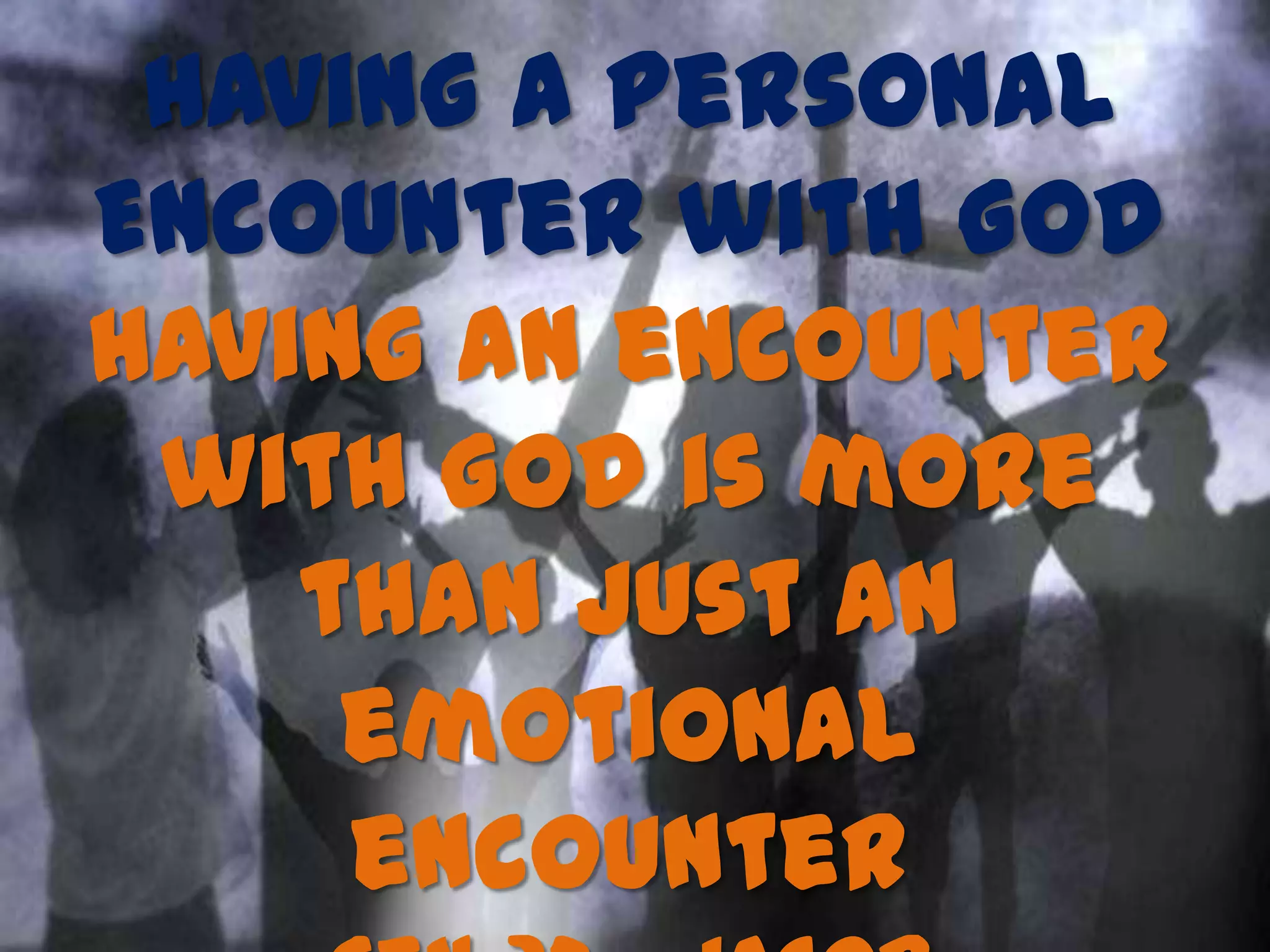 Having a Personal
Encounter with God
Having an encounter
with God is more
than just an
emotional
encounter