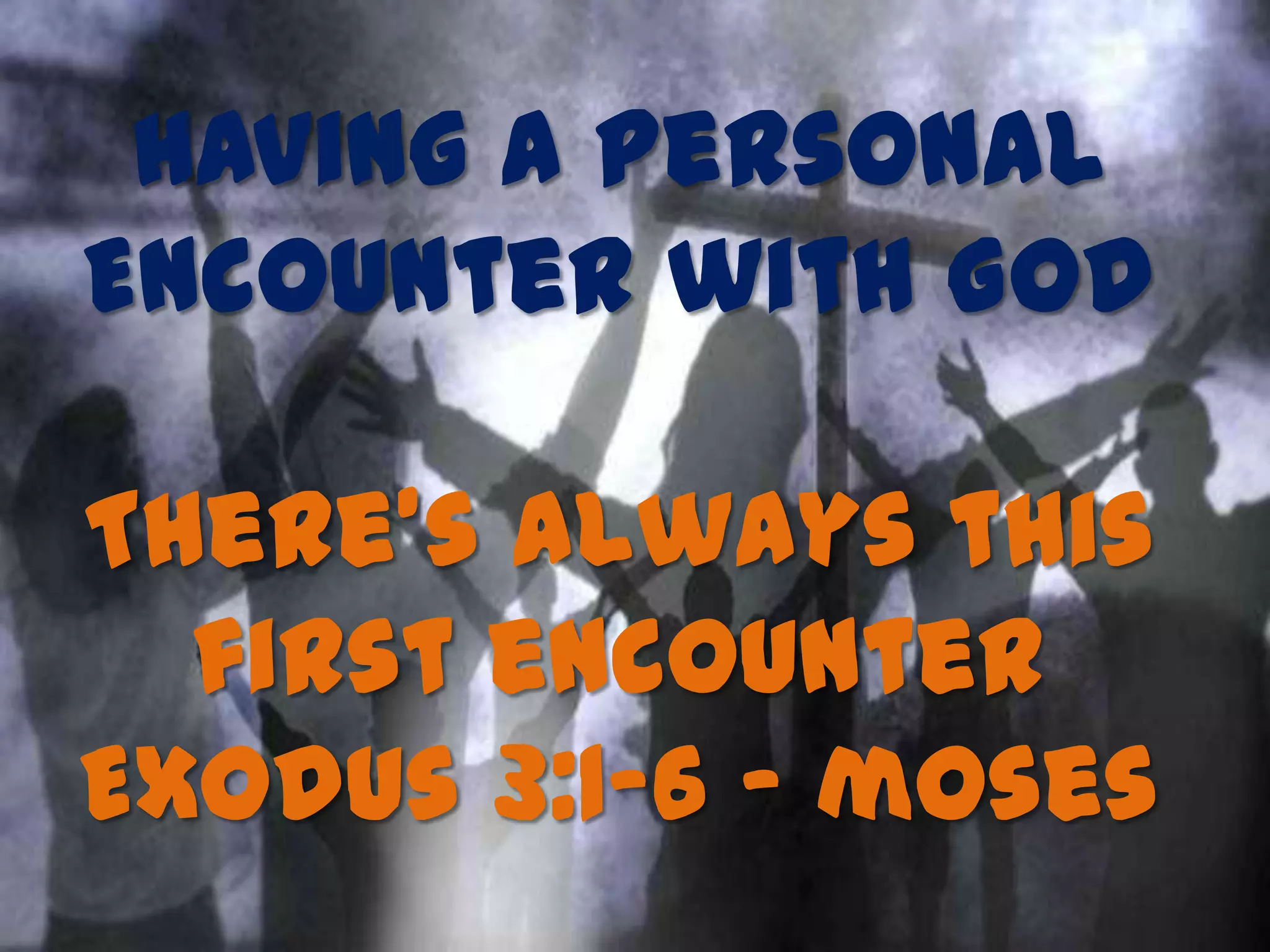 Having a Personal
Encounter with God
There’s always this
first encounter
Exodus 3:1-6 - moses