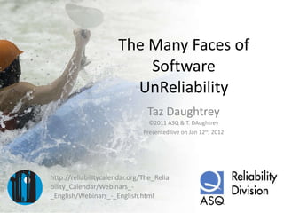 The Many Faces of Software UnReliability Taz Daughtrey ©2011 ASQ & T. DAughtrey Presented live on Jan 12 th , 2012 ,[object Object]
