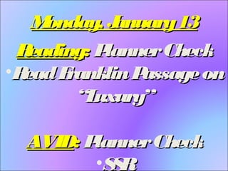 M
onday, J
anuary 13
R
eading: P
lanner Check
•R
ead F
ranklin P
assage on
“L
uxury”
AVID: P
lanner Check
•S R
S

 