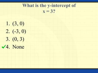 What is the y-intercept of
x = 3?
1. (3, 0)
2. (-3, 0)
3. (0, 3)
4. None
 