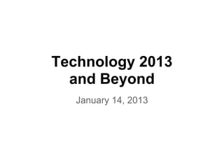 Technology 2013
  and Beyond
   January 14, 2013
 
