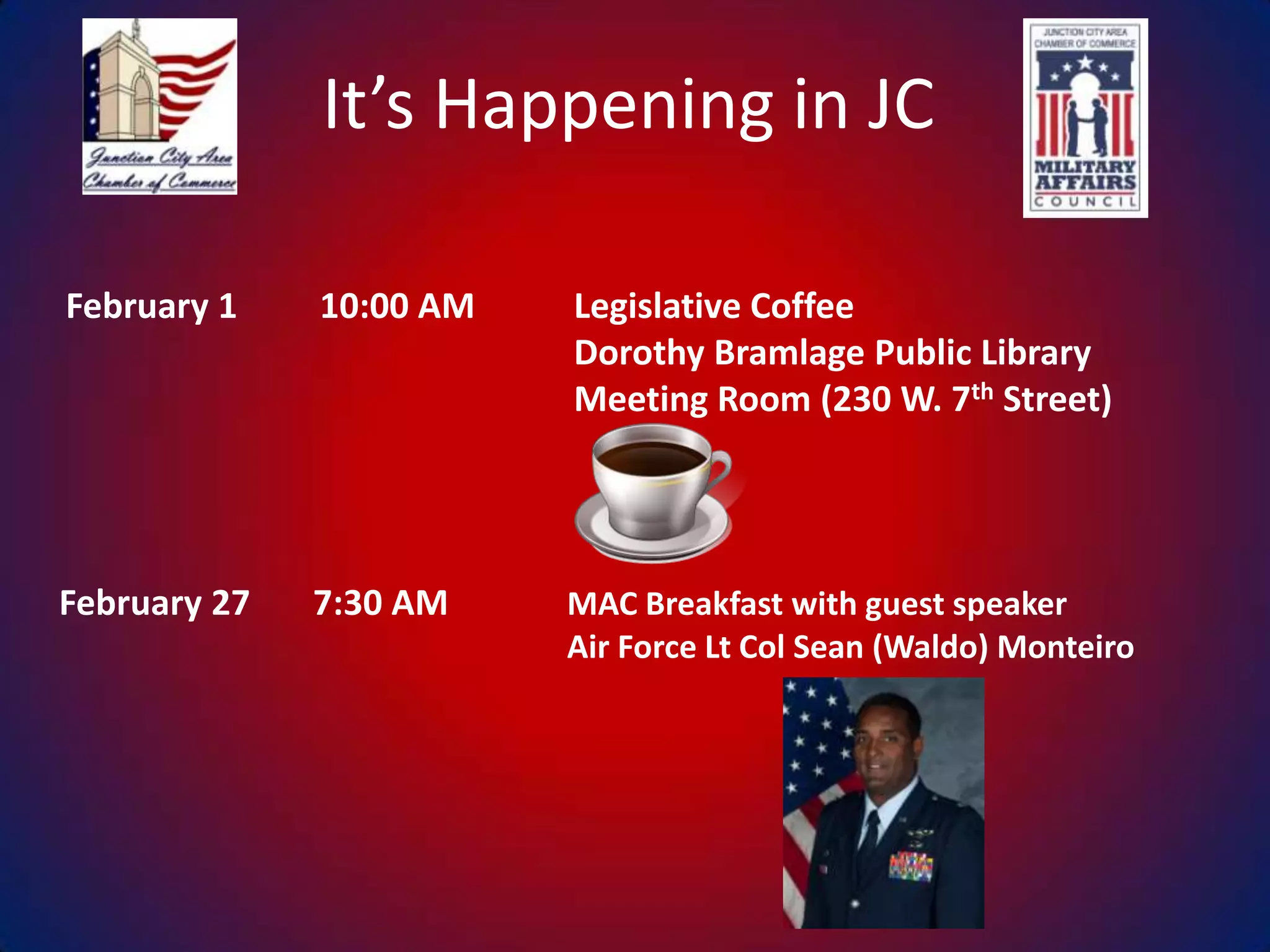 It’s Happening in JC
February 1

10:00 AM

Legislative Coffee
Dorothy Bramlage Public Library
Meeting Room (230 W. 7th Street)

February 27

7:30 AM

MAC Breakfast with guest speaker
Air Force Lt Col Sean (Waldo) Monteiro

 