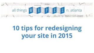 10 tips for redesigning
your site in 2015
 