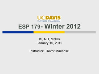 ESP 179- Winter 2012

        IS, ND, MNDs
       January 15, 2012

   Instructor: Trevor Macenski
 