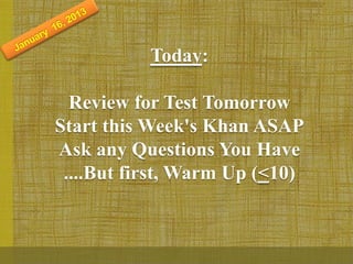 Today:

  Review for Test Tomorrow
Start this Week's Khan ASAP
Ask any Questions You Have
 ....But first, Warm Up (<10)
 