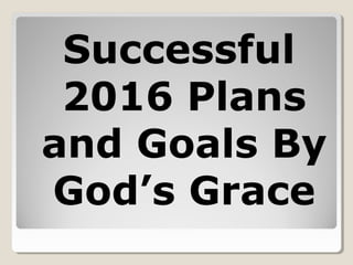 Successful
2016 Plans
and Goals By
God’s Grace
 