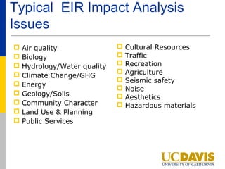 Typical EIR Impact Analysis
Issues
 Air quality                Cultural Resources
 Biology                    Traffic
 Hydrology/Water quality    Recreation
 Climate Change/GHG         Agriculture
                             Seismic safety
 Energy
                             Noise
 Geology/Soils              Aesthetics
 Community Character        Hazardous materials
 Land Use & Planning
 Public Services
 