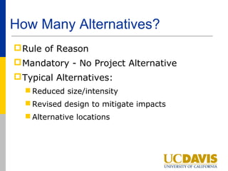 How Many Alternatives?
 Rule of Reason
 Mandatory - No Project Alternative
 Typical Alternatives:
   Reduced size/intensity
   Revised design to mitigate impacts
   Alternative locations
 