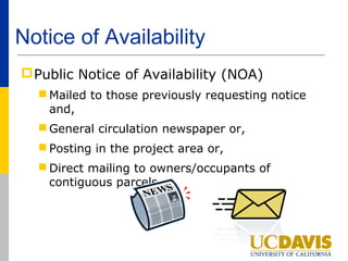 Notice of Availability
 Public Notice of Availability (NOA)
   Mailed to those previously requesting notice
    and,
   General circulation newspaper or,
   Posting in the project area or,
   Direct mailing to owners/occupants of
    contiguous parcels
 
