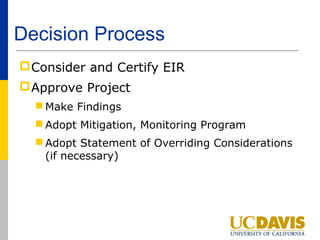 Decision Process
 Consider and Certify EIR
 Approve Project
   Make Findings
   Adopt Mitigation, Monitoring Program
   Adopt Statement of Overriding Considerations
    (if necessary)
 