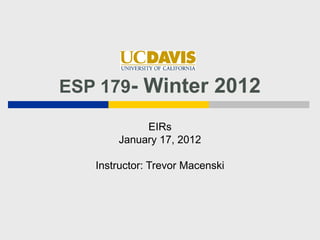 ESP 179- Winter 2012

            EIRs
       January 17, 2012

   Instructor: Trevor Macenski
 