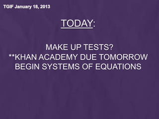 TODAY:

         MAKE UP TESTS?
**KHAN ACADEMY DUE TOMORROW
  BEGIN SYSTEMS OF EQUATIONS
 