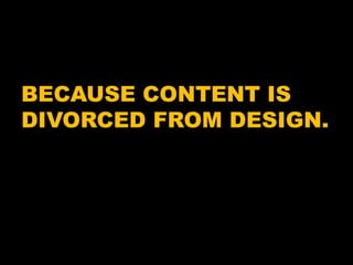 BECAUSE CONTENT IS DIVORCED FROM DESIGN.