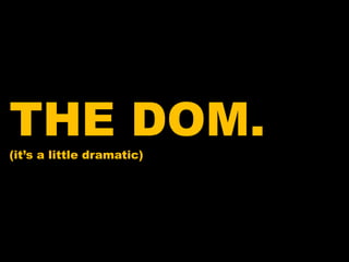 THE DOM.(it’s a little dramatic)