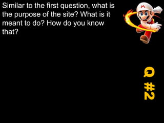 Similar to the first question, what is the purpose of the site? What is it meant to do? How do you know that?Q #2